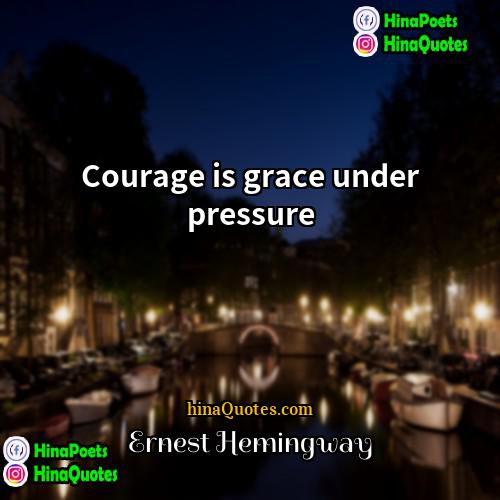 ernest hemingway Quotes | Courage is grace under pressure.
  